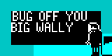BUG OFF YOU BIG WALLY